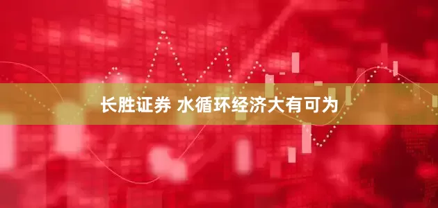 长胜证券 水循环经济大有可为