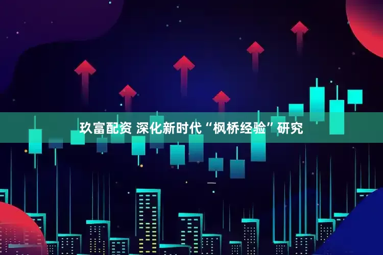 玖富配资 深化新时代“枫桥经验”研究