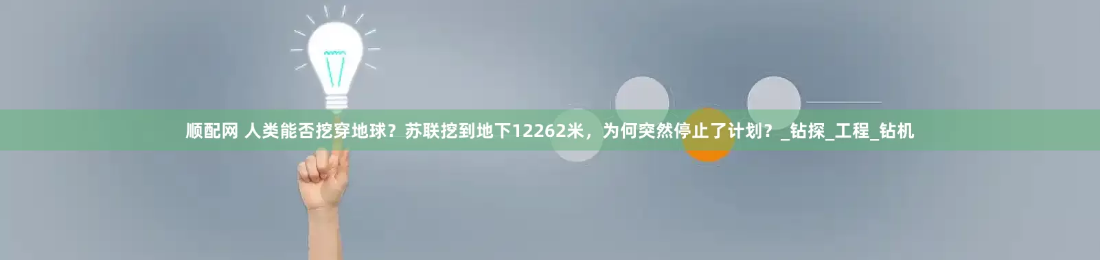 顺配网 人类能否挖穿地球？苏联挖到地下12262米，为何突然停止了计划？_钻探_工程_钻机