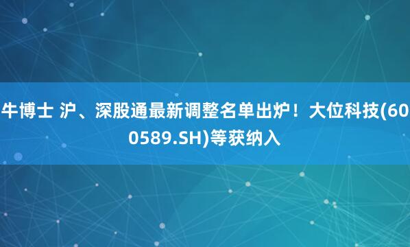牛博士 沪、深股通最新调整名单出炉！大位科技(600589.SH)等获纳入