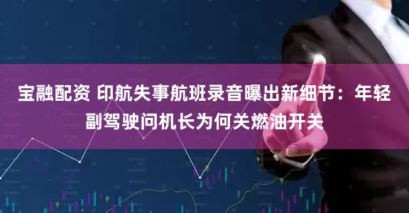 宝融配资 印航失事航班录音曝出新细节：年轻副驾驶问机长为何关燃油开关