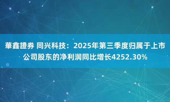 華鑫證券 同兴科技：2025年第三季度归属于上市公司股东的净利润同比增长4252.30%