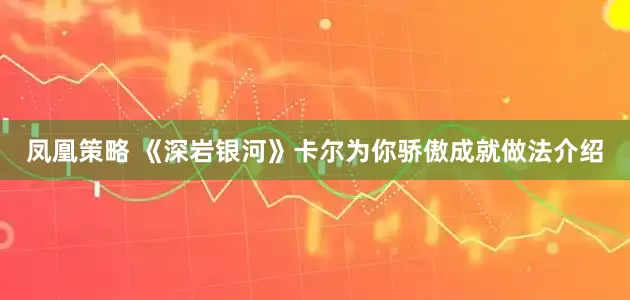 凤凰策略 《深岩银河》卡尔为你骄傲成就做法介绍