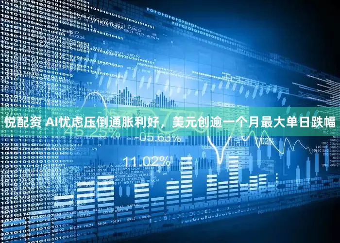 悦配资 AI忧虑压倒通胀利好，美元创逾一个月最大单日跌幅